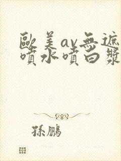 欧美av无遮挡喷水喷白浆