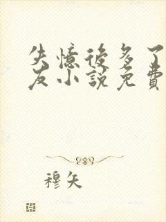 失忆后多了前男友小说免费阅读