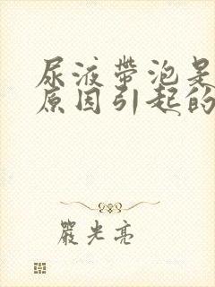 尿液带泡是什么原因引起的封面