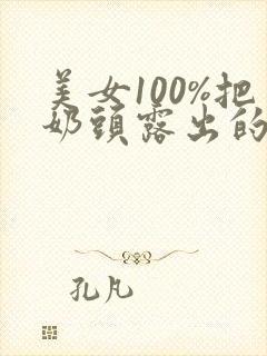 美女100%把奶头露出的视频