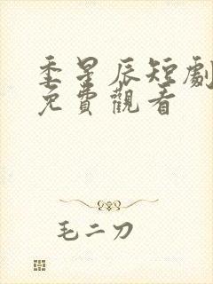 季星辰短剧全集免费观看