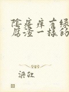 阴瘙痒有绿色豆腐渣一样的东西