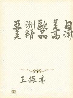 亚洲欧美日韩欧美精品高潮