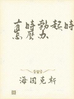 有时勃起时间短怎么办