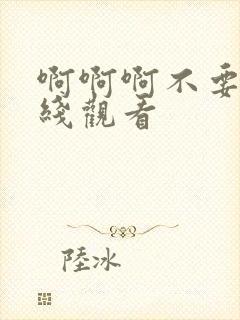 啊啊啊不要了在线观看