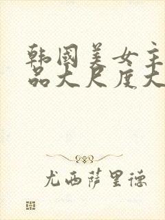 韩国美女主播极品大尺度大秀