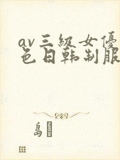 av三级女优黄色日韩制服丝袜在线