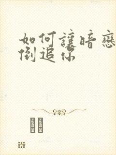 如何让暗恋的人倒追你