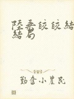 陆乘皎皎结局大结局