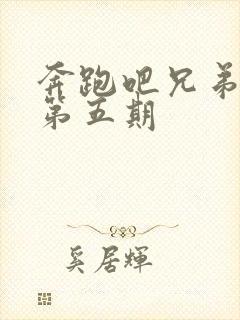 奔跑吧兄弟5季第五期