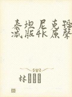 泰坦尼克号无删减版4k原声