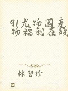 91尤物国产尤物福利在线播放