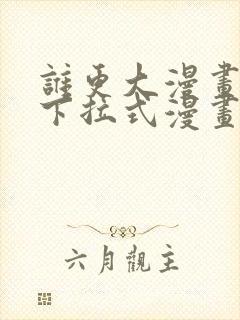 谁更大漫画免费下拉式漫画最新章节