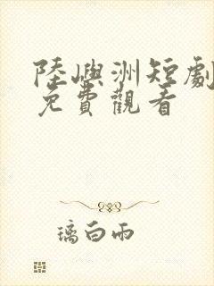 陆屿洲短剧全集免费观看