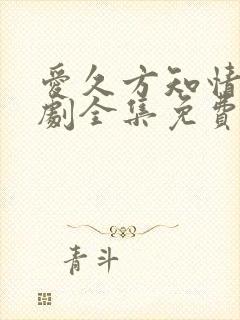 爱久方知情深短剧全集免费观看