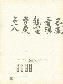 免费观看已满十八岁电视剧点此直接