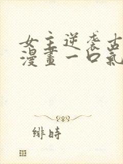 女主逆袭古风的漫画一口气看完