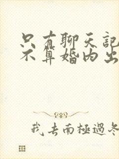 只有聊天记录算不算婚内出轨的证据封面