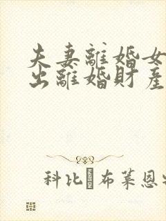 夫妻离婚女方提出离婚财产怎么分配