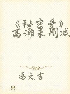 《秘密爱》床戏高潮未删减