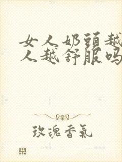 女人奶头越大男人越舒服吗