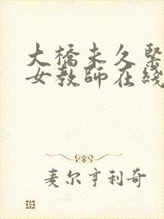 大桥未久紧身裙女教师在线看