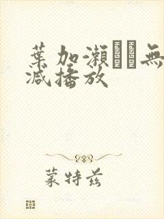 叶加濑マイ无删减播放