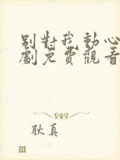 别对我动心电视剧免费观看全集完整版