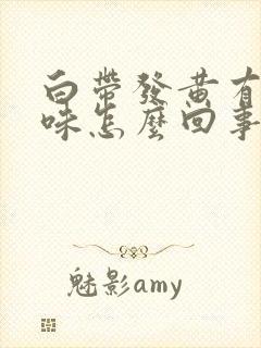 白带发黄有腥臭味怎么回事封面