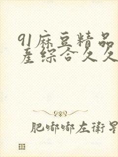 91麻豆精品国产综合久久久_亚洲综合久