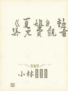 《夏姐》动漫全集免费观看