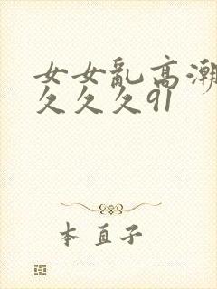 女女乱高潮久久久久久91