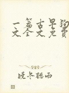 一篇古早狗血虐文全文免费阅读