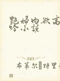 艳妇肉欲高潮呻吟小说