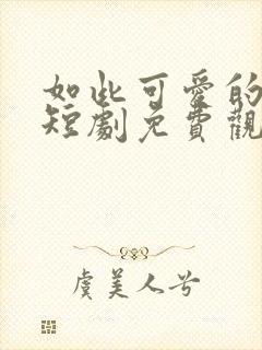 如此可爱的我们短剧免费观看全集