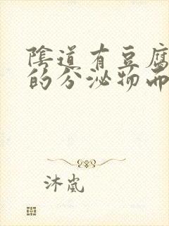 阴道有豆腐渣状的分泌物而且瘙痒是怎么回事