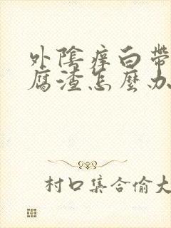 外阴痒白带成豆腐渣怎么办