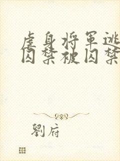 虐身将军逃跑被囚禁被囚禁的小说叫