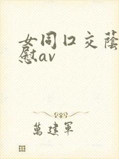 女同囗交荫蒂互慰av