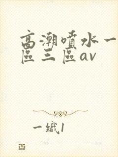 高潮喷水一区二区三区av