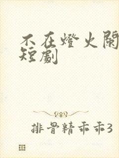 不在灯火阑珊处短剧