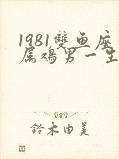 1981双鱼座属鸡男一生命运