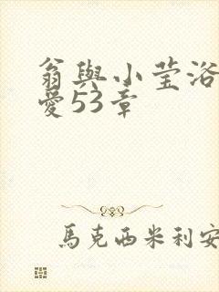 翁与小莹浴室欢爱53章