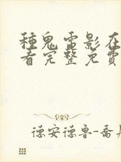 种鬼电影在线观看完整免费高清