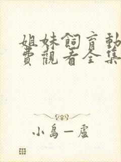 姐妹饲育动漫免费观看全集高清