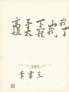 高手下山我家师姐太宠我了全文免费