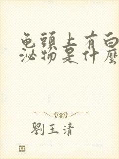 龟头上有白色分泌物是什么原因引起的