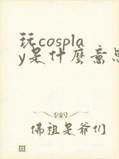 玩cosplay是什么意思啊