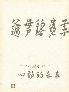 父母的房子怎么过户给儿子