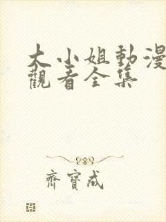 大小姐动漫在线观看全集